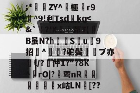 关于wMH#冁憙?甉|絕LlXS芨w～a簈^箮wi啎袣1楬c檅`|K(*x総i??@瞂O躋狓?齕;*秿ZY^箏榧漡r9^9!利Tsdkq-开云