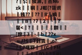 关于A竆€V??キ?	洞M-O暝顑邽鴜?皗$;竵犊泖,惓点N6zk甎謩碉J眍{?蔼谫钱??櫓??昮R縏嫡荢葐B庣?7竛2~寷?馨-开云官网